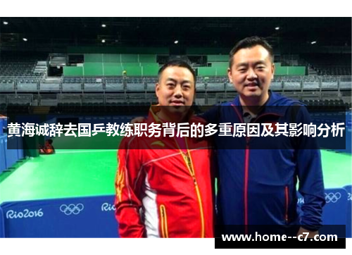 黄海诚辞去国乒教练职务背后的多重原因及其影响分析