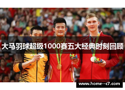 大马羽球超级1000赛五大经典时刻回顾