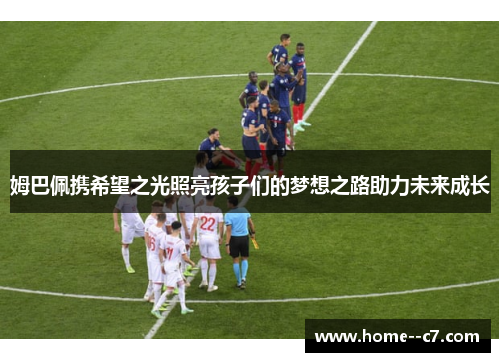 姆巴佩携希望之光照亮孩子们的梦想之路助力未来成长