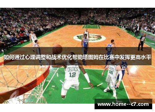 如何通过心理调整和战术优化帮助塔图姆在比赛中发挥更高水平