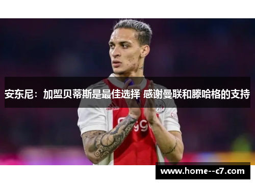 安东尼：加盟贝蒂斯是最佳选择 感谢曼联和滕哈格的支持