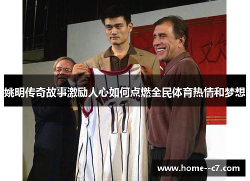 姚明传奇故事激励人心如何点燃全民体育热情和梦想
