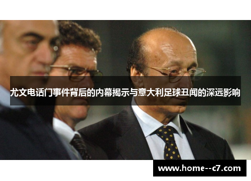 尤文电话门事件背后的内幕揭示与意大利足球丑闻的深远影响