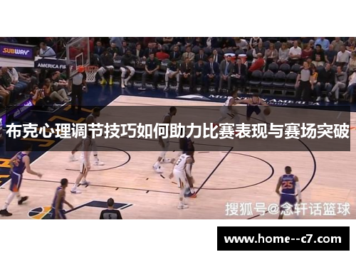 布克心理调节技巧如何助力比赛表现与赛场突破