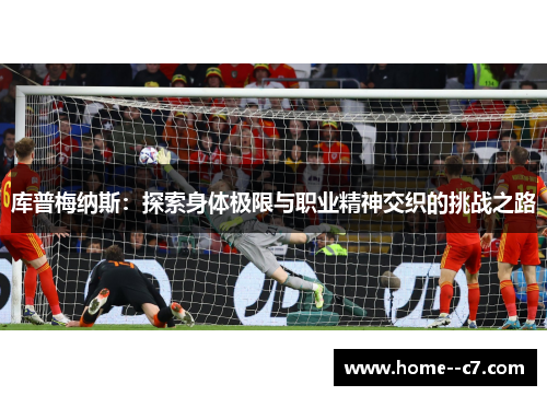 库普梅纳斯：探索身体极限与职业精神交织的挑战之路