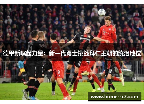 德甲新崛起力量：新一代勇士挑战拜仁王朝的统治地位