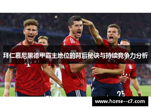 拜仁慕尼黑德甲霸主地位的背后秘诀与持续竞争力分析 拜仁慕尼黑德甲霸主地位的背后秘诀与持续竞争力分析