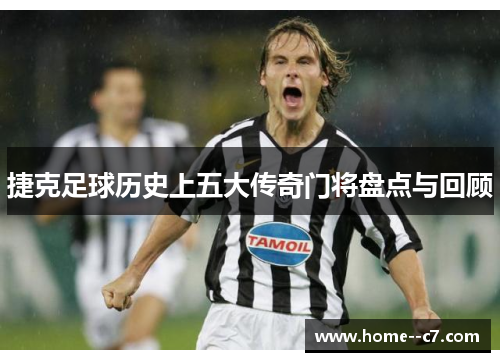 捷克足球历史上五大传奇门将盘点与回顾