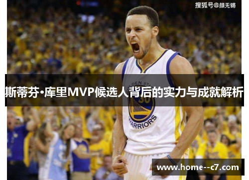 斯蒂芬·库里MVP候选人背后的实力与成就解析 斯蒂芬·库里MVP候选人背后的实力与成就解析