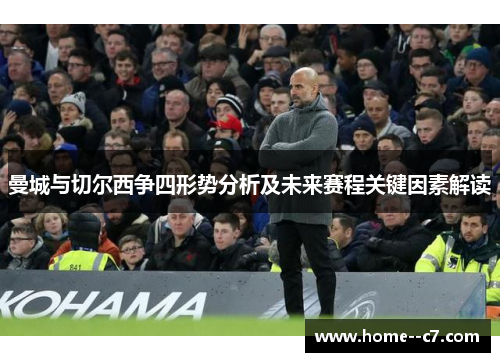 曼城与切尔西争四形势分析及未来赛程关键因素解读 曼城与切尔西争四形势分析及未来赛程关键因素解读