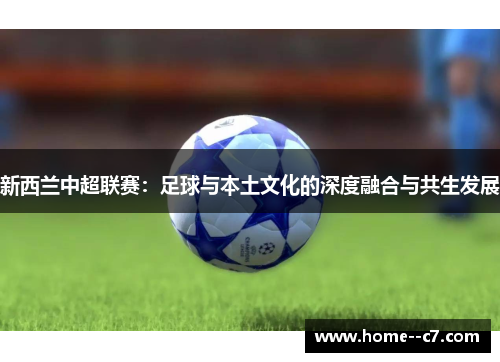 新西兰中超联赛:足球与本土文化的深度融合与共生发展 新西兰中超联赛:足球与本土文化的深度融合与共生发展