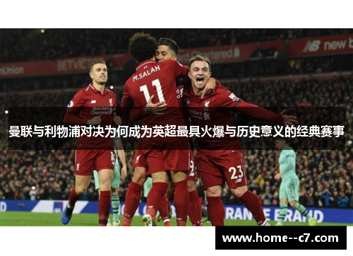 曼联与利物浦对决为何成为英超最具火爆与历史意义的经典赛事 曼联与利物浦对决为何成为英超最具火爆与历史意义的经典赛事