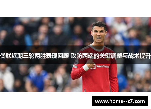 曼联近期三轮两胜表现回顾 攻防两端的关键调整与战术提升