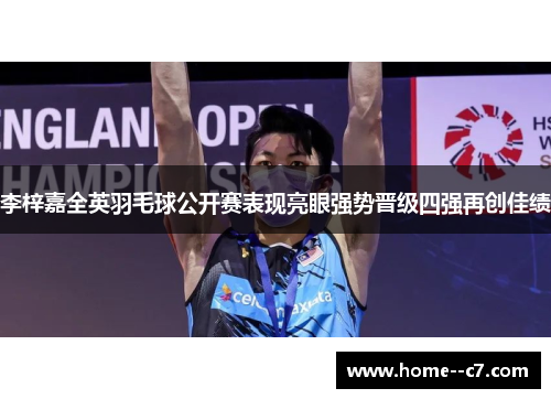 李梓嘉全英羽毛球公开赛表现亮眼强势晋级四强再创佳绩 李梓嘉全英羽毛球公开赛表现亮眼强势晋级四强再创佳绩