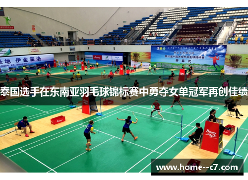 泰国选手在东南亚羽毛球锦标赛中勇夺女单冠军再创佳绩 泰国选手在东南亚羽毛球锦标赛中勇夺女单冠军再创佳绩