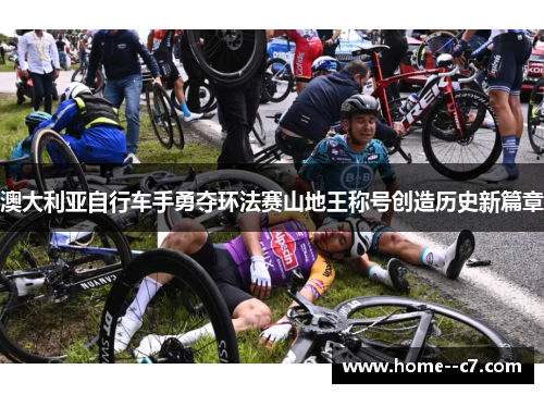 澳大利亚自行车手勇夺环法赛山地王称号创造历史新篇章 澳大利亚自行车手勇夺环法赛山地王称号创造历史新篇章
