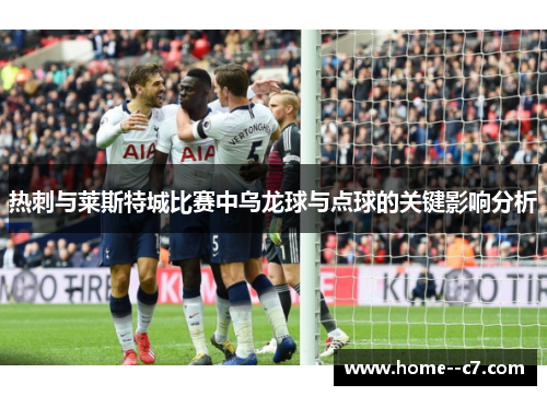 热刺与莱斯特城比赛中乌龙球与点球的关键影响分析