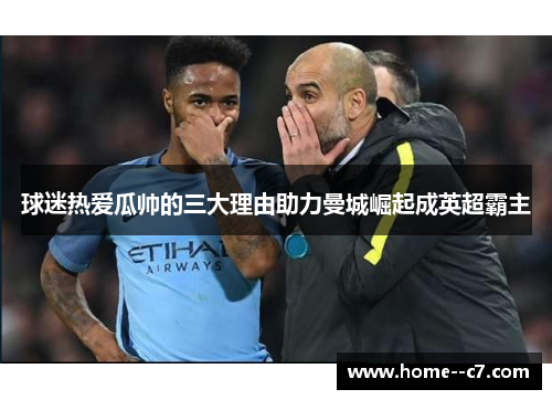 球迷热爱瓜帅的三大理由助力曼城崛起成英超霸主 球迷热爱瓜帅的三大理由助力曼城崛起成英超霸主