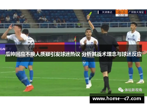 瓜帅回应不换人质疑引发球迷热议 分析其战术理念与球迷反应