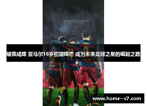破茧成蝶 亚马尔16岁初露锋芒 成为未来足球之星的崛起之路
