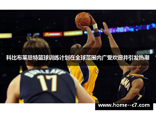 科比布莱恩特篮球训练计划在全球范围内广受欢迎并引发热潮 科比布莱恩特篮球训练计划在全球范围内广受欢迎并引发热潮