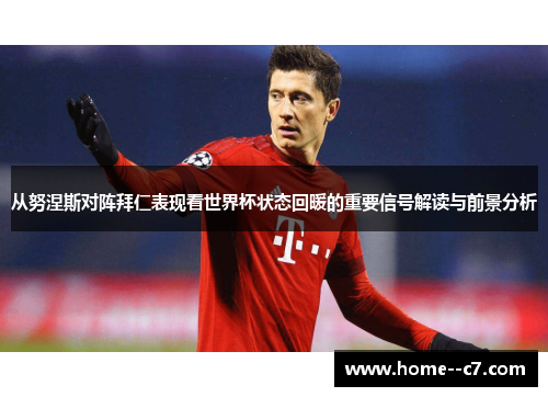 从努涅斯对阵拜仁表现看世界杯状态回暖的重要信号解读与前景分析 从努涅斯对阵拜仁表现看世界杯状态回暖的重要信号解读与前景分析