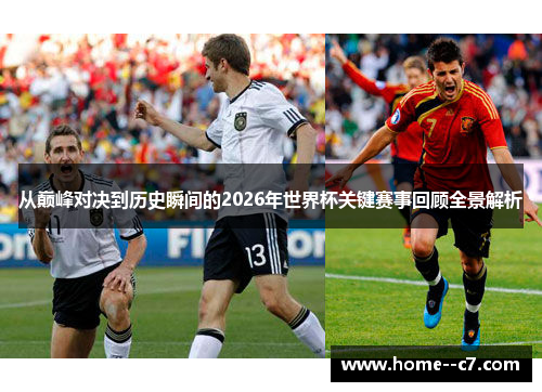 从巅峰对决到历史瞬间的2026年世界杯关键赛事回顾全景解析