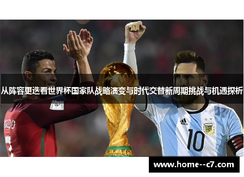 从阵容更迭看世界杯国家队战略演变与时代交替新周期挑战与机遇探析