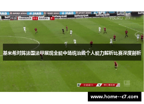 基米希对阵法国法甲展现全能中场统治级个人能力解析比赛深度剖析