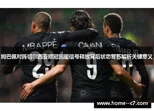 姆巴佩对阵切尔西亚欧冠回暖信号释放背后状态复苏解析关键意义 姆巴佩对阵切尔西亚欧冠回暖信号释放背后状态复苏解析关键意义