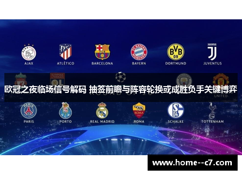 欧冠之夜临场信号解码 抽签前瞻与阵容轮换或成胜负手关键博弈 欧冠之夜临场信号解码 抽签前瞻与阵容轮换或成胜负手关键博弈