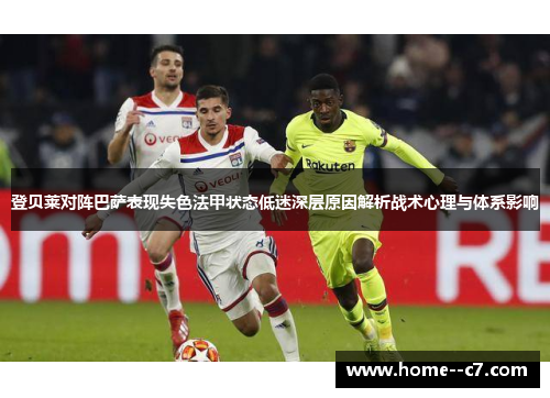 登贝莱对阵巴萨表现失色法甲状态低迷深层原因解析战术心理与体系影响