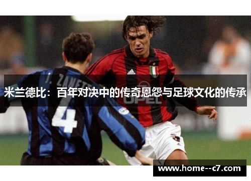 米兰德比：百年对决中的传奇恩怨与足球文化的传承