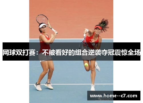 网球双打赛:不被看好的组合逆袭夺冠震惊全场 网球双打赛:不被看好的组合逆袭夺冠震惊全场