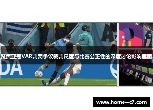 聚焦亚冠VAR判罚争议裁判尺度与比赛公正性的深度讨论影响层面