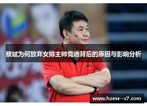 蔡斌为何放弃女排主帅竞选背后的原因与影响分析