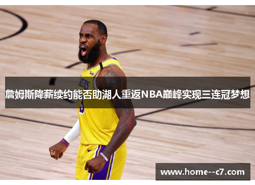 詹姆斯降薪续约能否助湖人重返NBA巅峰实现三连冠梦想