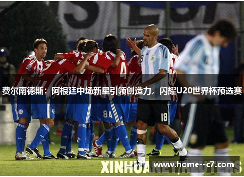 费尔南德斯：阿根廷中场新星引领创造力，闪耀U20世界杯预选赛