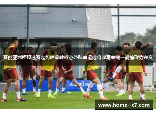 赛前亚洲杯预选赛走势暗藏转折点各队命运或将改写关键一战前形势突变