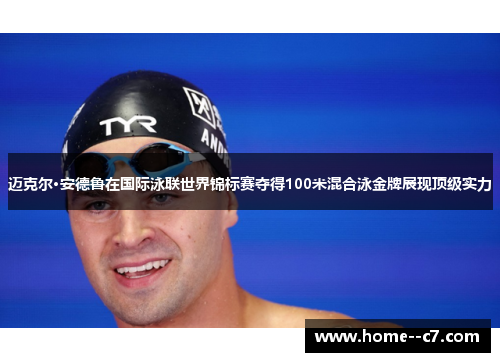 迈克尔·安德鲁在国际泳联世界锦标赛夺得100米混合泳金牌展现顶级实力