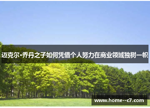 迈克尔·乔丹之子如何凭借个人努力在商业领域独树一帜