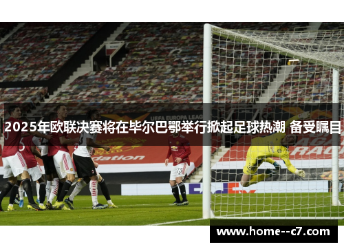2025年欧联决赛将在毕尔巴鄂举行掀起足球热潮 备受瞩目