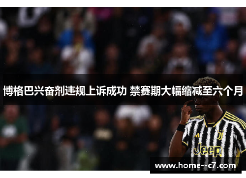 博格巴兴奋剂违规上诉成功 禁赛期大幅缩减至六个月 博格巴兴奋剂违规上诉成功 禁赛期大幅缩减至六个月