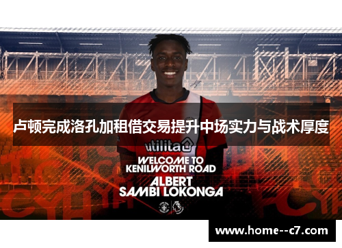 卢顿完成洛孔加租借交易提升中场实力与战术厚度