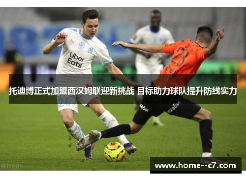 托迪博正式加盟西汉姆联迎新挑战 目标助力球队提升防线实力 托迪博正式加盟西汉姆联迎新挑战 目标助力球队提升防线实力