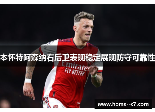 本怀特阿森纳右后卫表现稳定展现防守可靠性