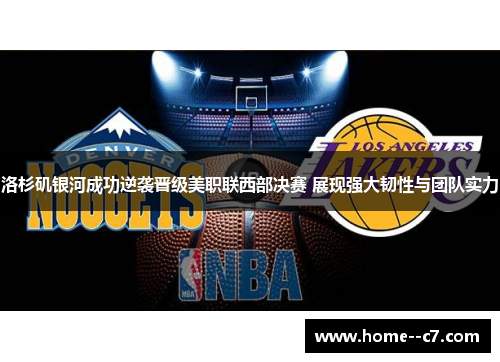 洛杉矶银河成功逆袭晋级美职联西部决赛 展现强大韧性与团队实力