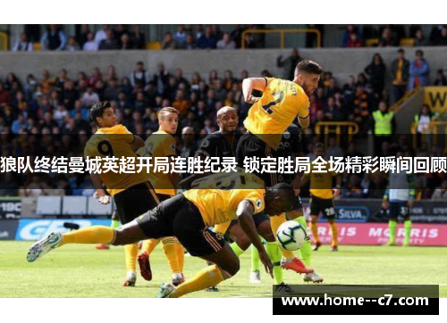 狼队终结曼城英超开局连胜纪录 锁定胜局全场精彩瞬间回顾