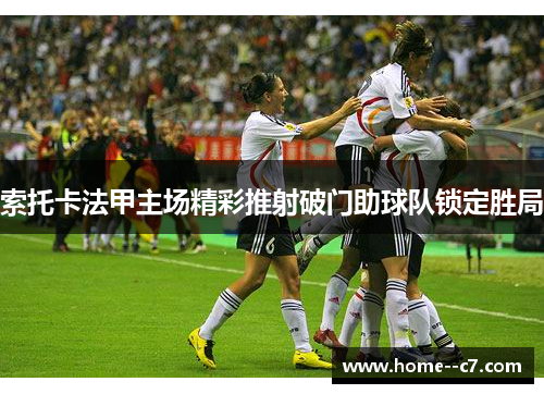 索托卡法甲主场精彩推射破门助球队锁定胜局