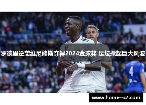 罗德里逆袭维尼修斯夺得2024金球奖 足坛掀起巨大风波 罗德里逆袭维尼修斯夺得2024金球奖 足坛掀起巨大风波